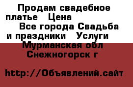 Продам свадебное платье › Цена ­ 18.000-20.000 - Все города Свадьба и праздники » Услуги   . Мурманская обл.,Снежногорск г.